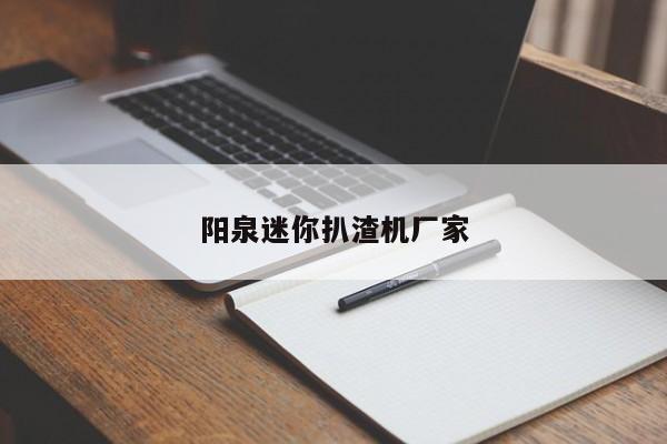 陽(yáng)泉迷你扒渣機(jī)廠(chǎng)家